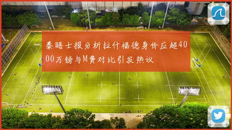 泰晤士报分析拉什福德身价应超4000万镑与M费对比引发热议