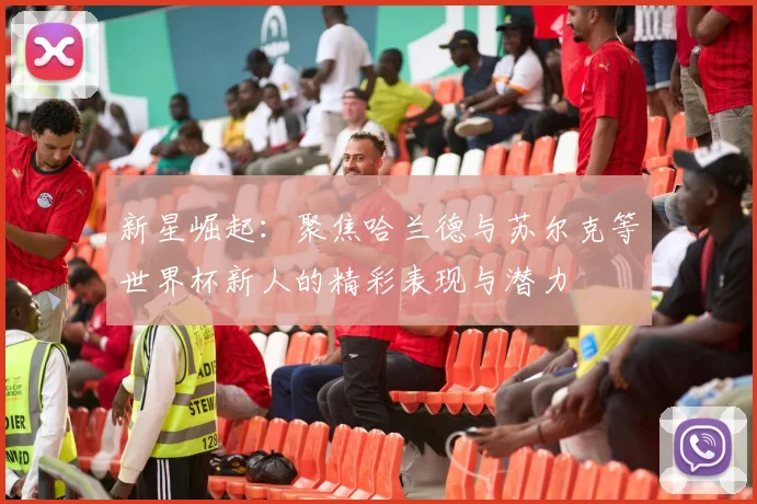 新星崛起：聚焦哈兰德与苏尔克等世界杯新人的精彩表现与潜力