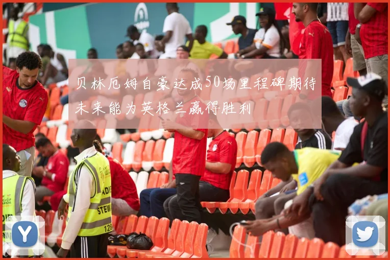 贝林厄姆自豪达成50场里程碑期待未来能为英格兰赢得胜利